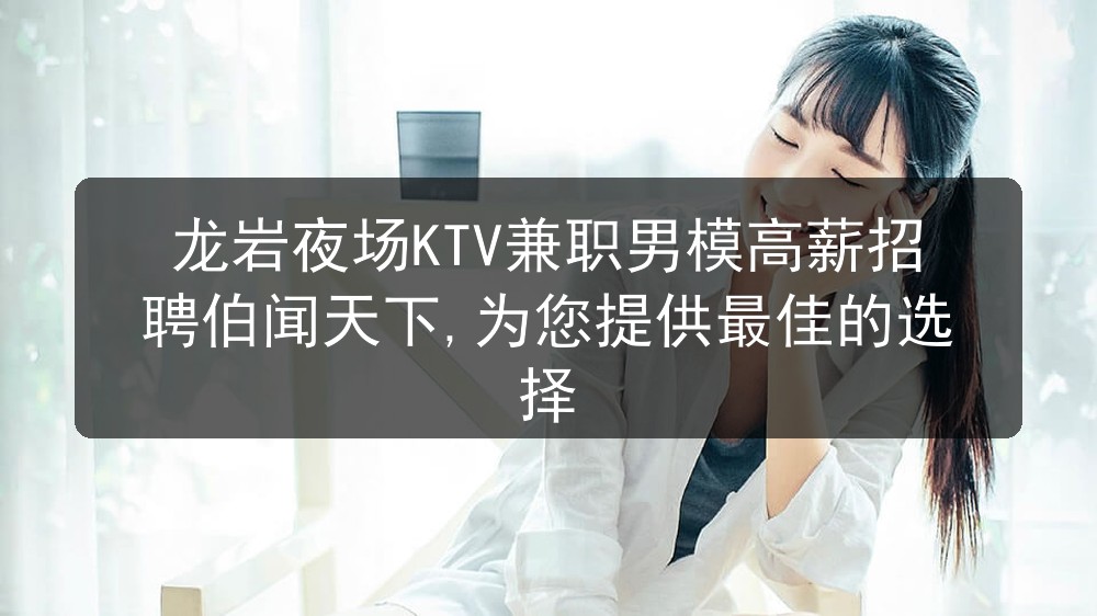 龙岩夜场KTV兼职男模高薪招聘伯闻天下,为您提供最佳的选择