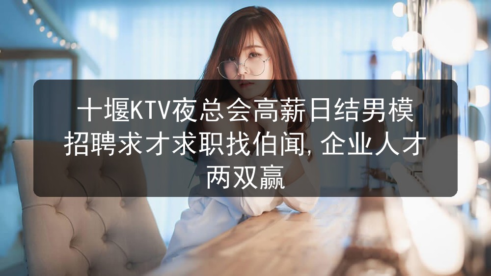 十堰KTV夜总会高薪日结男模招聘求才求职找伯闻,企业人才两双赢