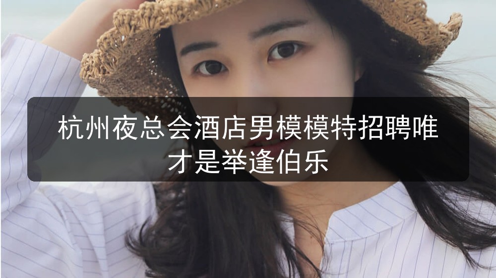 杭州夜总会酒店男模模特招聘唯才是举逢伯乐