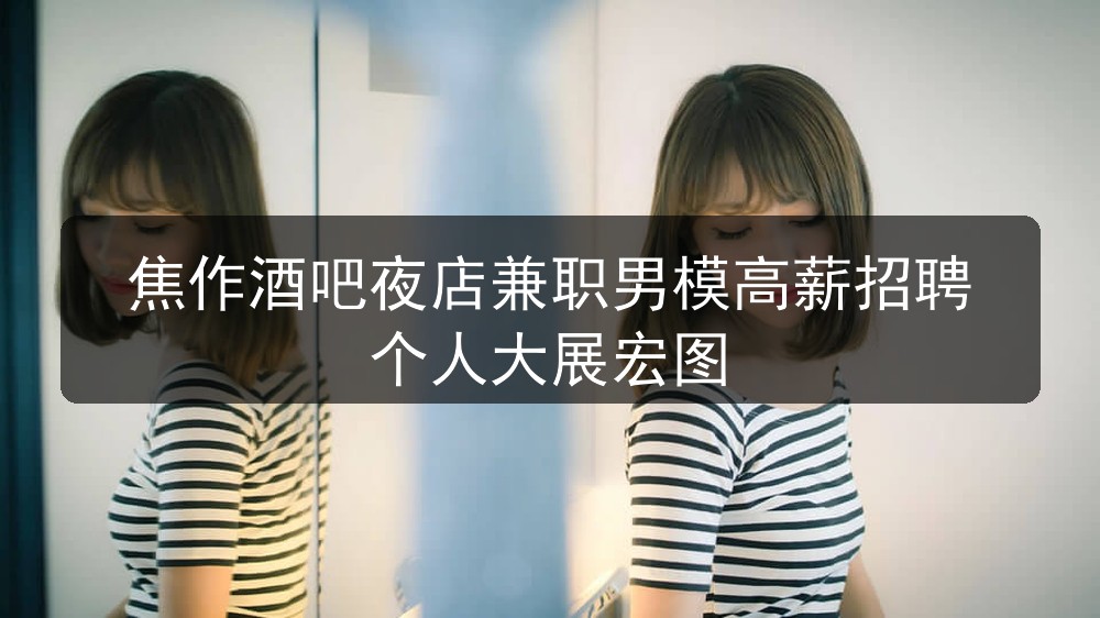 焦作酒吧夜店兼职男模高薪招聘个人大展宏图