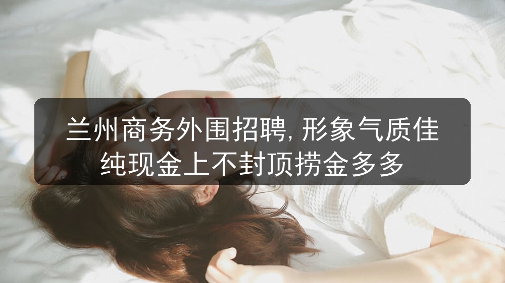 兰州商务外围招聘,形象气质佳纯现金上不封顶捞金多多