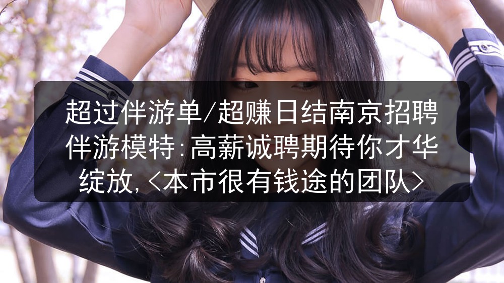 超过伴游单/超赚日结南京招聘伴游模特:高薪诚聘期待你才华绽放,<本市很有钱途的团队>