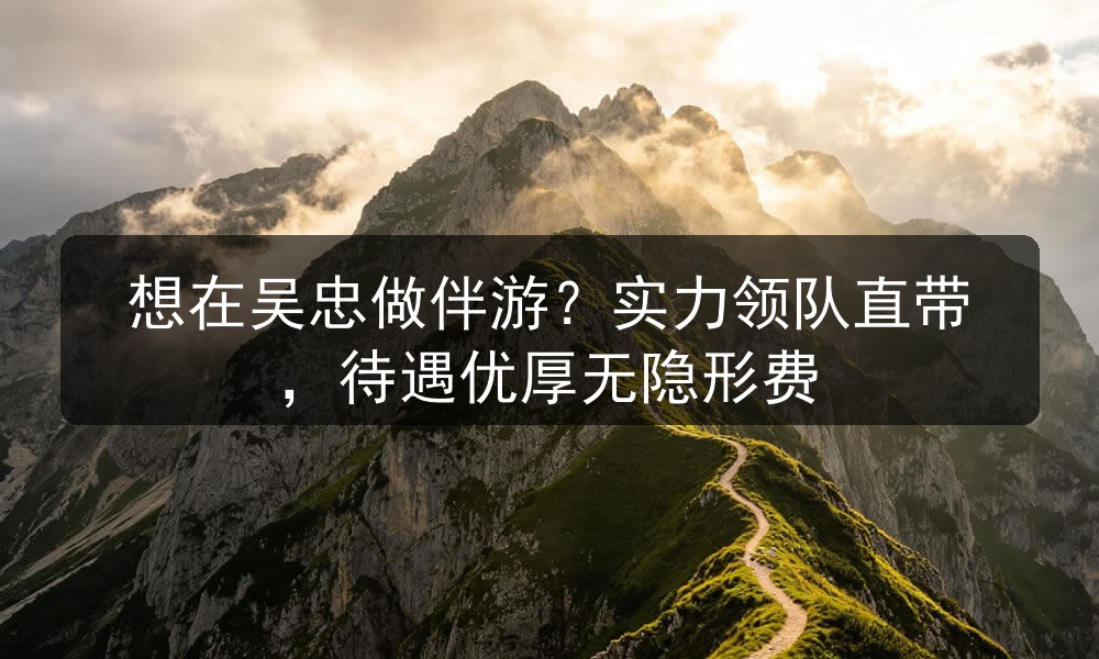 想在吴忠做伴游？实力领队直带，待遇优厚无隐形费