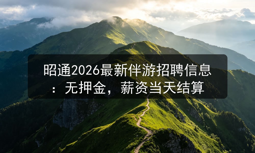 昭通2026最新伴游招聘信息：无押金，薪资当天结算